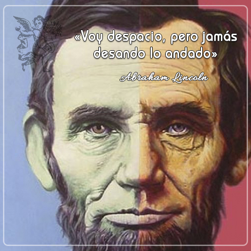 « Voy despacio, pero jamás desando lo andado»
Abraham Lincoln