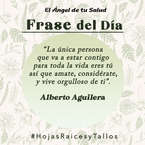 “La única persona que va a estar contigo para toda la vida eres tú así que amate, considérate, y vive orgulloso de ti” - Alberto Aguilera