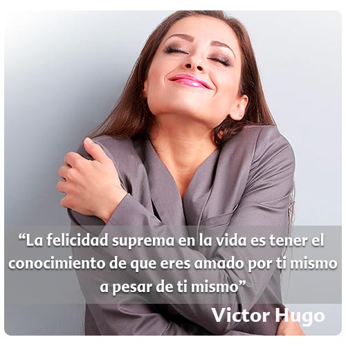 “La felicidad suprema en la vida es tener el 
conocimiento de que eres amado por ti mismo
a pesar de ti mismo”
Victor Hugo