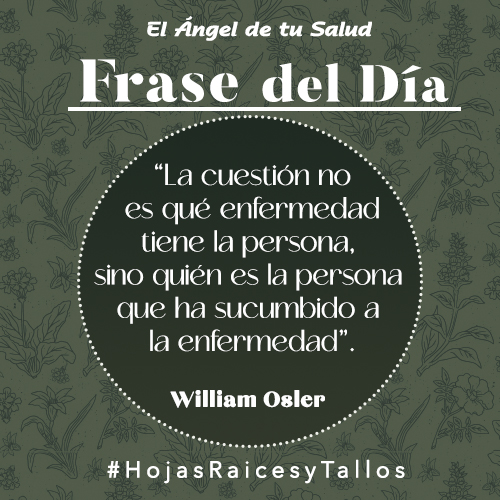 “La cuestión no es qué enfermedad tiene la persona, sino quién es la persona que ha sucumbido a la enfermedad” - William Osler
