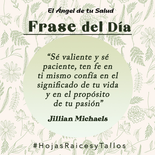 “Sé valiente y sé paciente, ten fe en ti mismo confía en el significado de tu vida y en el propósito de tu pasión” - Jillian Michaels